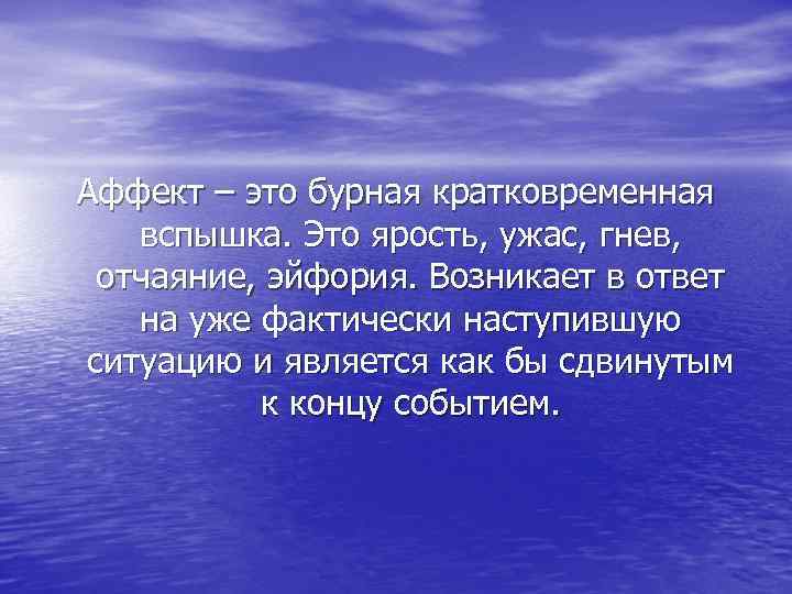 Аффект – это бурная кратковременная вспышка. Это ярость, ужас, гнев, отчаяние, эйфория. Возникает в