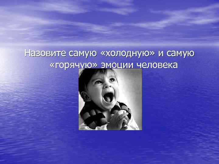 Назовите самую «холодную» и самую «горячую» эмоции человека 
