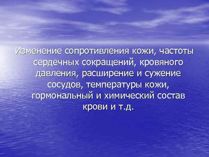 Изменение сопротивления кожи, частоты сердечных сокращений, кровяного давления, расширение и сужение сосудов, температуры кожи,