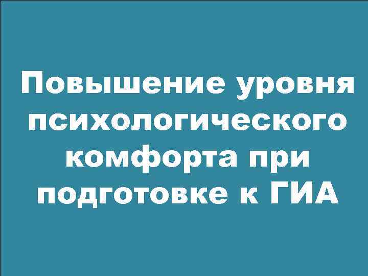 Повышение уровня психологического комфорта при подготовке к ГИА 