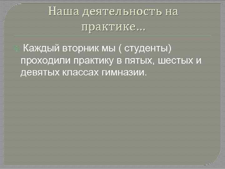 Наша деятельность на практике… Каждый вторник мы ( студенты) проходили практику в пятых, шестых