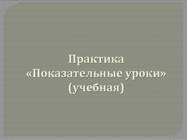 Практика «Показательные уроки» (учебная) 