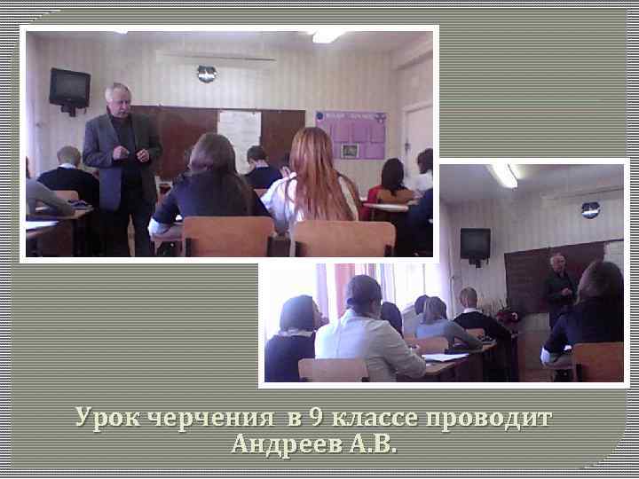 Урок черчения в 9 классе проводит Андреев А. В. 