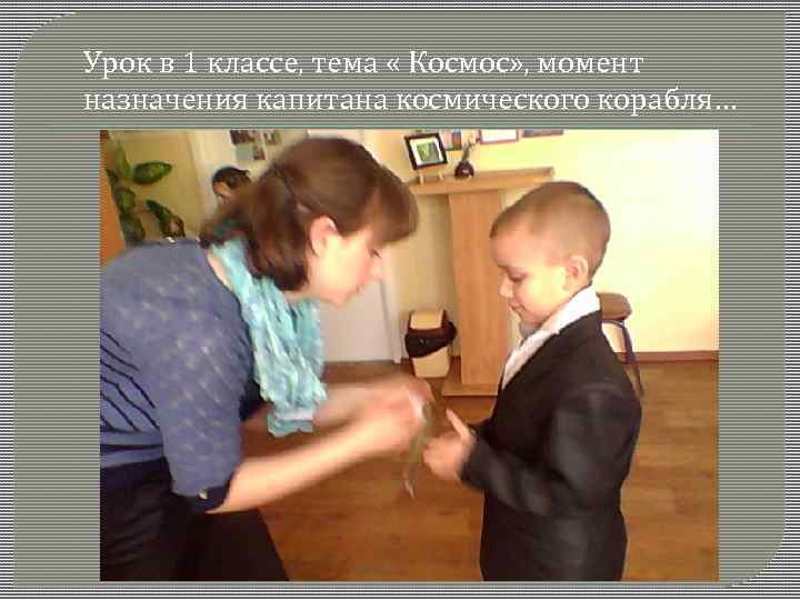Урок в 1 классе, тема « Космос» , момент назначения капитана космического корабля… 