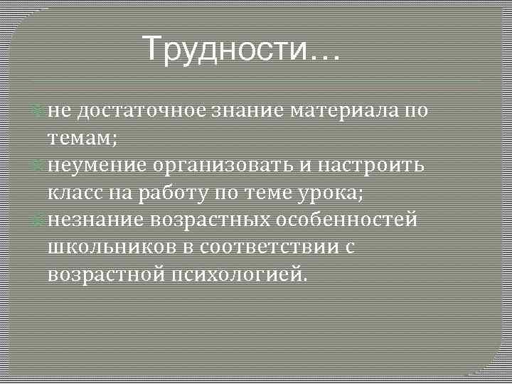 Трудности… не достаточное знание материала по темам; неумение организовать и настроить класс на работу