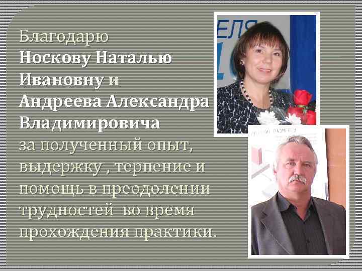 Благодарю Носкову Наталью Ивановну и Андреева Александра Владимировича за полученный опыт, выдержку , терпение