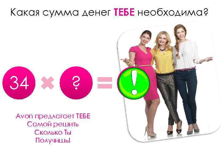 Какая сумма денег ТЕБЕ необходима? 34 ? Avon предлагает ТЕБЕ Самой решить Сколько Ты