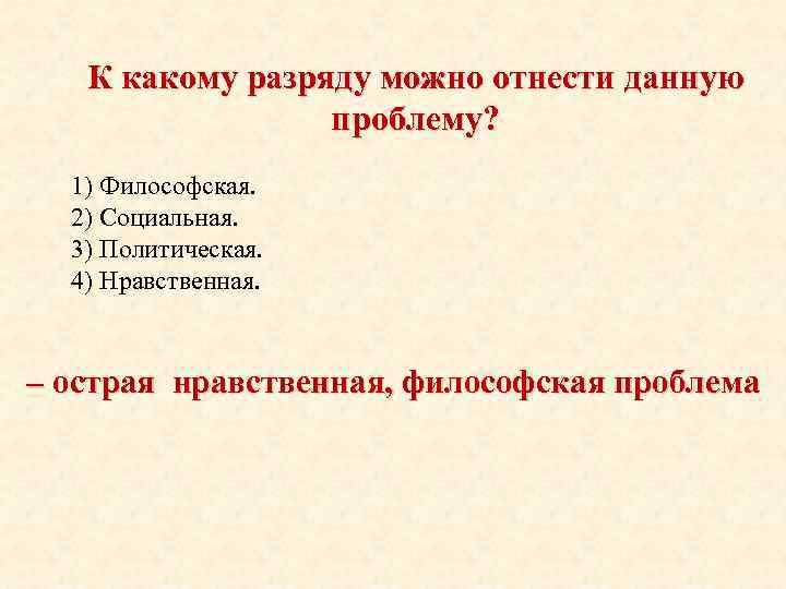 К какому разряду можно отнести данную проблему? 1) Философская. 2) Социальная. 3) Политическая. 4)