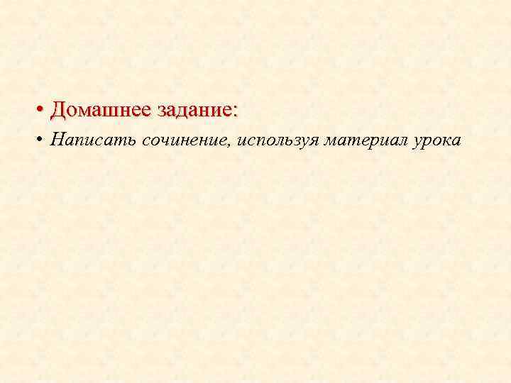  • Домашнее задание: • Написать сочинение, используя материал урока 