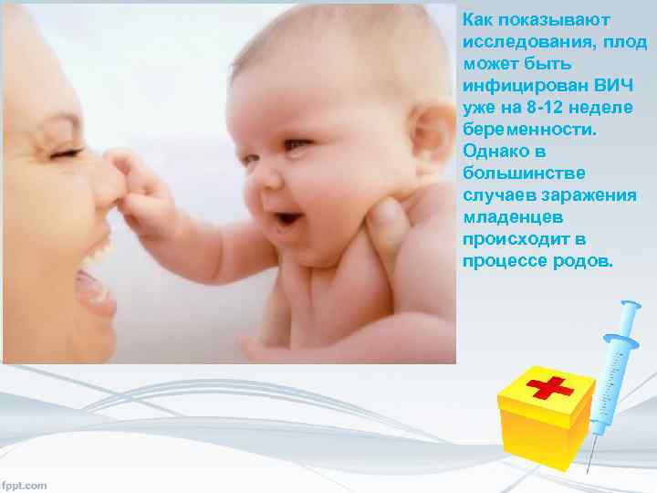 Как показывают исследования, плод может быть инфицирован ВИЧ уже на 8 -12 неделе беременности.