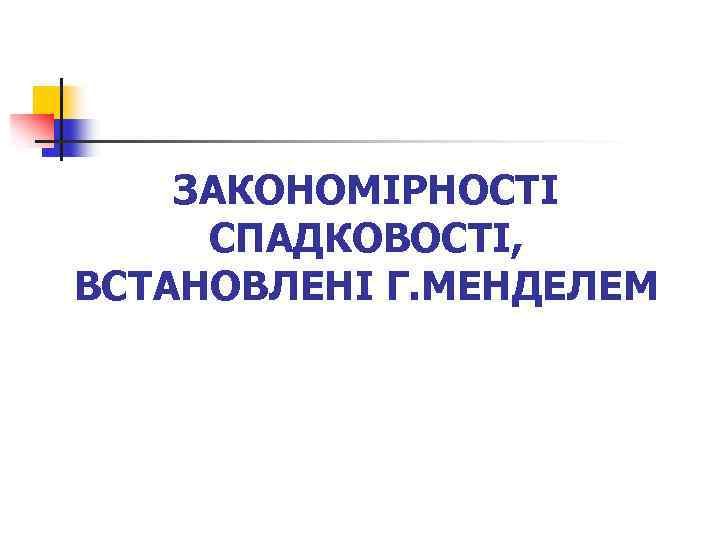 ЗАКОНОМІРНОСТІ СПАДКОВОСТІ, ВСТАНОВЛЕНІ Г. МЕНДЕЛЕМ 