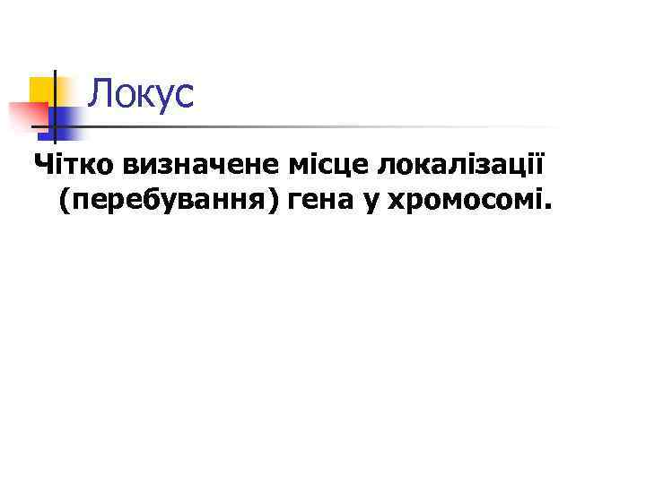 Локус Чітко визначене місце локалізації (перебування) гена у хромосомі. 