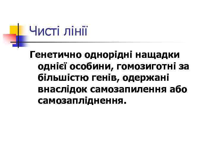 Чисті лінії Генетично однорідні нащадки однієї особини, гомозиготні за більшістю генів, одержані внаслідок самозапилення