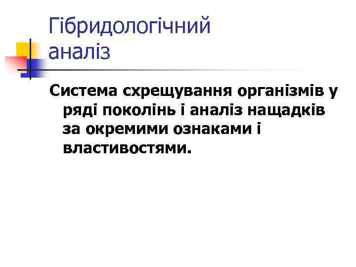 Гібридологічний аналіз Система схрещування організмів у ряді поколінь і аналіз нащадків за окремими ознаками