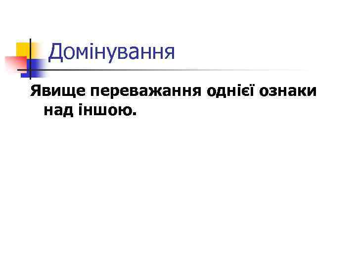 Домінування Явище переважання однієї ознаки над іншою. 