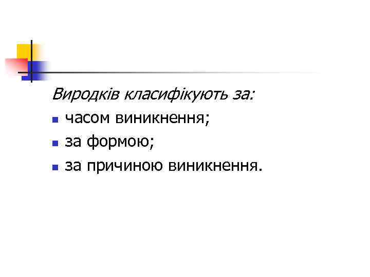 Виродків класифікують за: n n n часом виникнення; за формою; за причиною виникнення. 