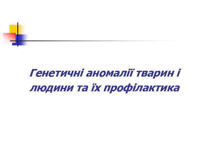 Генетичні аномалії тварин і людини та їх профілактика 