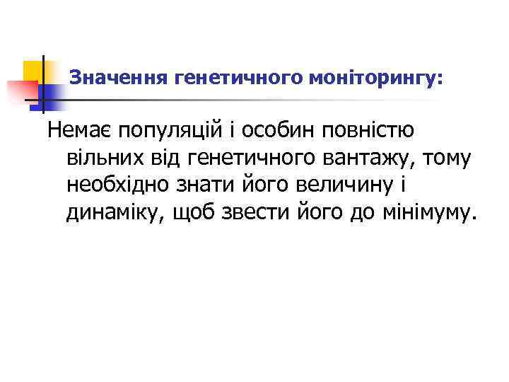 Значення генетичного моніторингу: Немає популяцій і особин повністю вільних від генетичного вантажу, тому необхідно