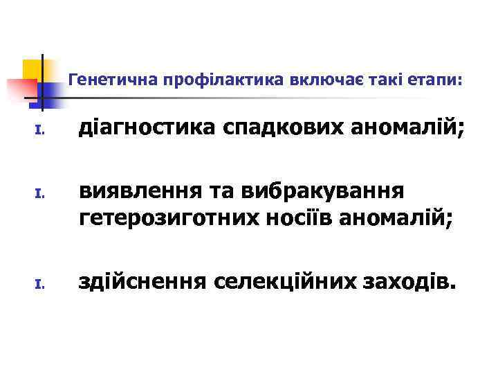 Генетична профілактика включає такі етапи: I. I. діагностика спадкових аномалій; виявлення та вибракування гетерозиготних