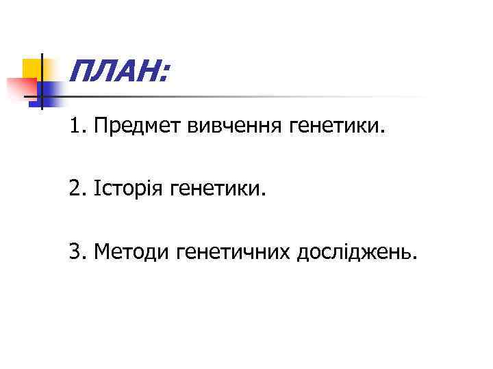 ПЛАН: 1. Предмет вивчення генетики. 2. Історія генетики. 3. Методи генетичних досліджень. 