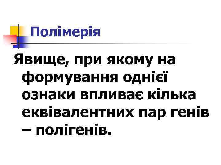 Полімерія Явище, при якому на формування однієї ознаки впливає кілька еквівалентних пар генів –