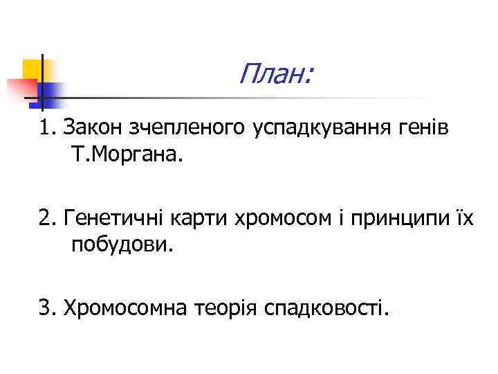 План: 1. Закон зчепленого успадкування генів Т. Моргана. 2. Генетичні карти хромосом і принципи