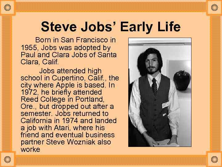 Steve Jobs’ Early Life Born in San Francisco in 1955, Jobs was adopted by