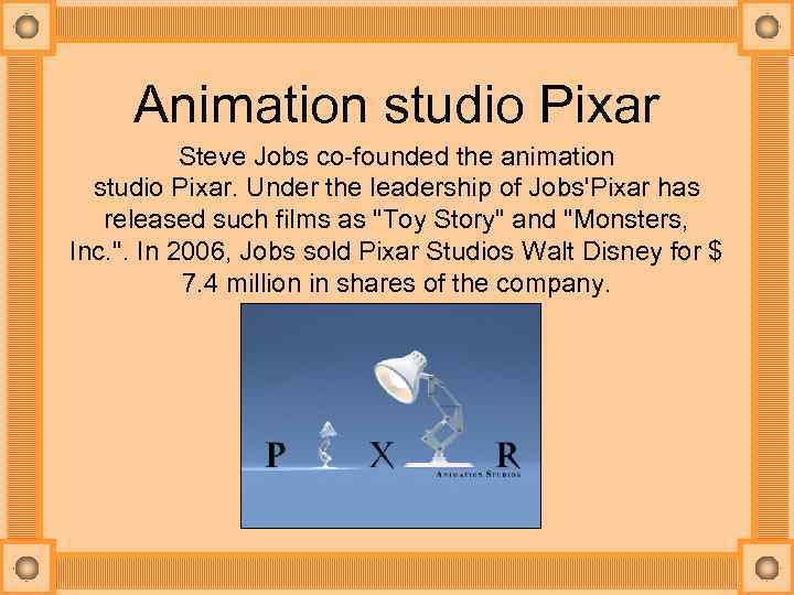 Animation studio Pixar Steve Jobs co-founded the animation studio Pixar. Under the leadership of