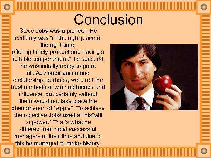 Сonclusion Steve Jobs was a pioneer. He certainly was "in the right place at