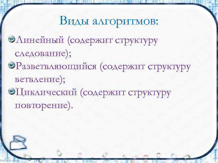 Виды алгоритмов: Линейный (содержит структуру следование); Разветвляющийся (содержит структуру ветвление); Циклический (содержит структуру повторение).