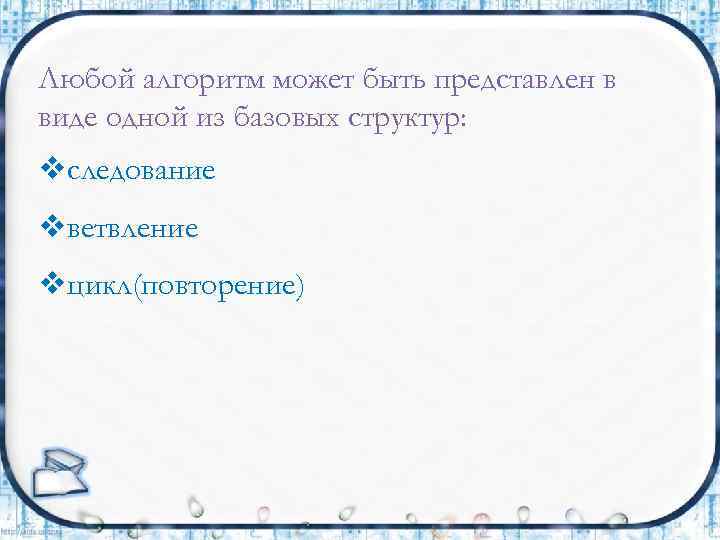 Любой алгоритм может быть представлен в виде одной из базовых структур: vследование vветвление vцикл(повторение)