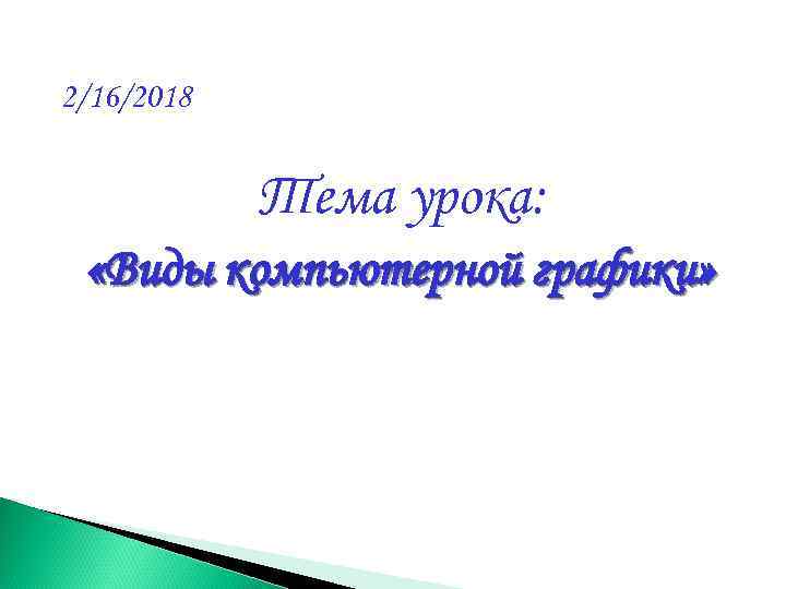 2/16/2018 Тема урока: «Виды компьютерной графики» 