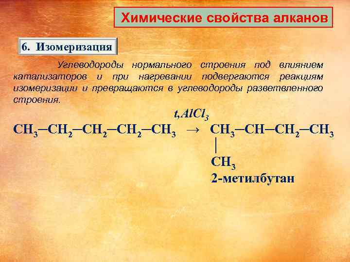 Химические свойства алканов 6. Изомеризация Углеводороды нормального строения под влиянием катализаторов и при нагревании