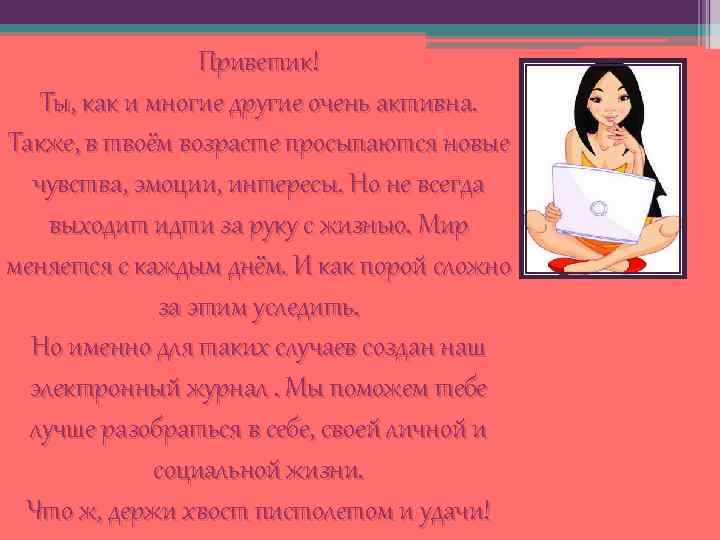 Приветик! Ты, как и многие другие очень активна. Также, в твоём возрасте просыпаются новые