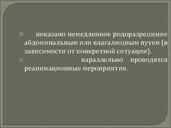 показано немедленное родоразрешение абдоминальным или влагалищным путем (в зависимости от конкретной ситуации). параллельно проводятся