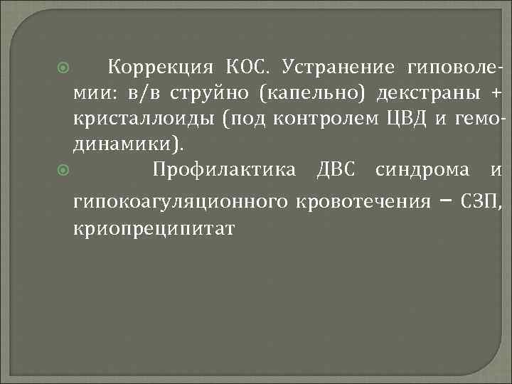 Коррекция КОС. Устранение гиповолемии: в/в струйно (капельно) декстраны + кристаллоиды (под контролем ЦВД и