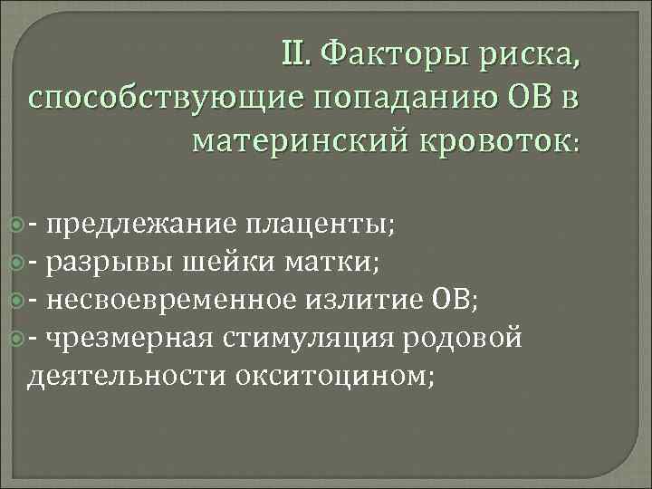 II. Факторы риска, способствующие попаданию ОВ в материнский кровоток: - предлежание плаценты; - разрывы