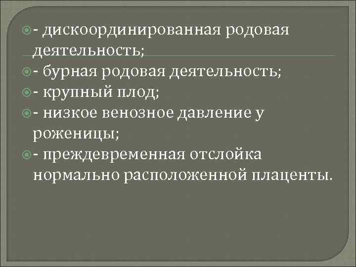 - дискоординированная родовая деятельность; - бурная родовая деятельность; - крупный плод; - низкое
