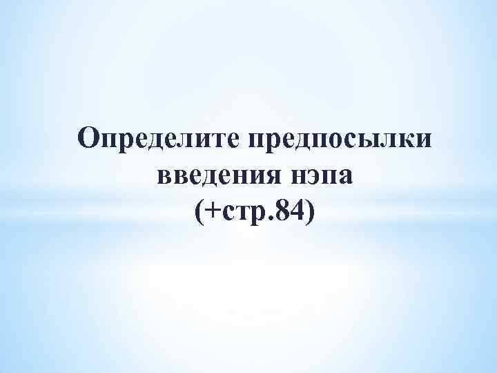 Определите предпосылки введения нэпа (+стр. 84) 