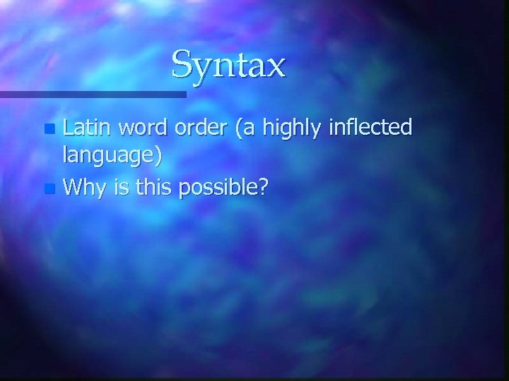 Syntax Latin word order (a highly inflected language) n Why is this possible? n