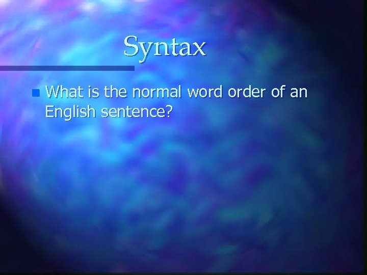 Syntax n What is the normal word order of an English sentence? 
