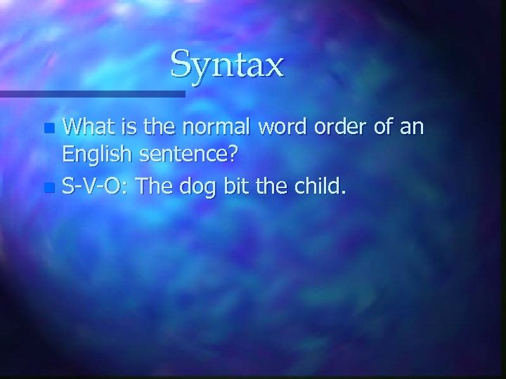 Syntax What is the normal word order of an English sentence? n S-V-O: The