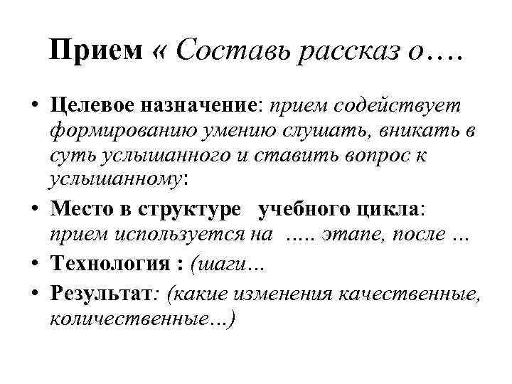 Прием « Составь рассказ о…. • Целевое назначение: прием содействует формированию умению слушать, вникать