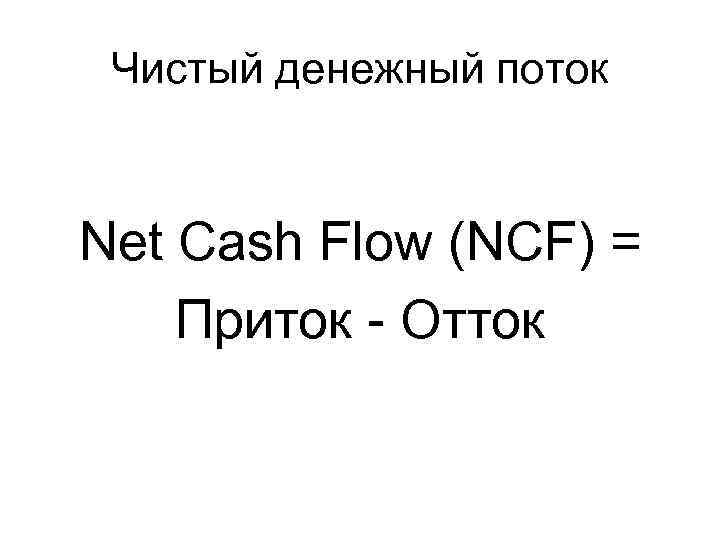 Чистый денежный поток Net Cash Flow (NCF) = Приток - Отток 