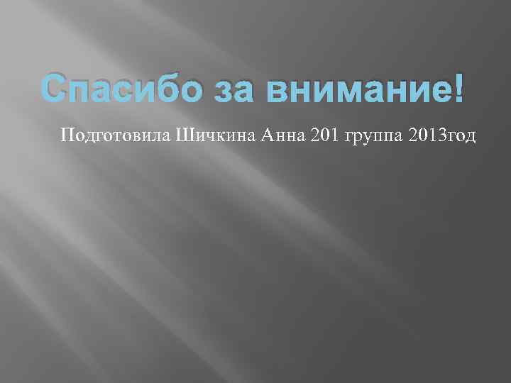 Спасибо за внимание! Подготовила Шичкина Анна 201 группа 2013 год 