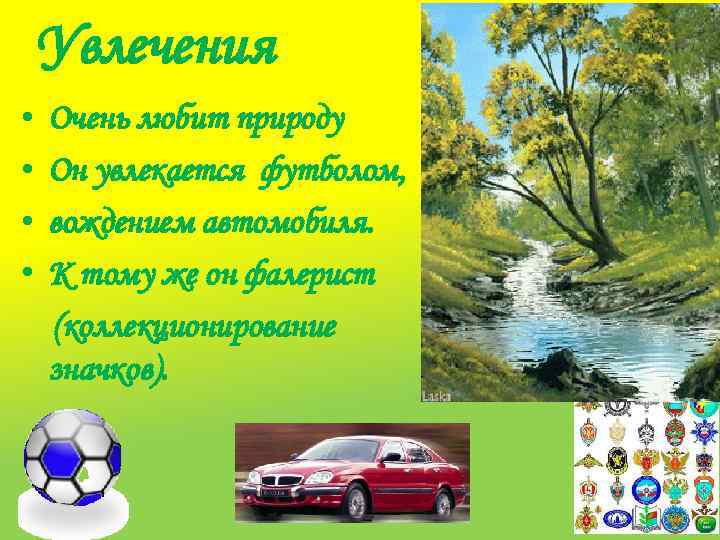 Увлечения • • Очень любит природу Он увлекается футболом, вождением автомобиля. К тому же