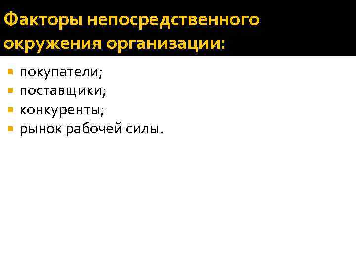 Факторы непосредственного окружения организации: покупатели; поставщики; конкуренты; рынок рабочей силы. 