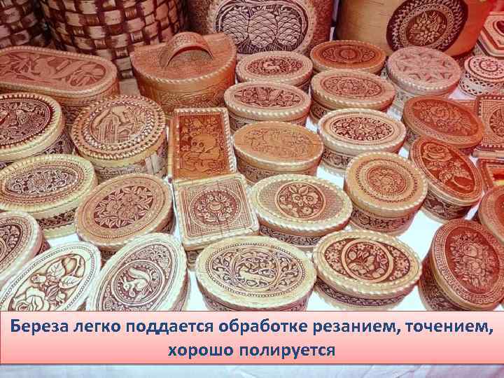 Береза легко поддается обработке резанием, точением, хорошо полируется 