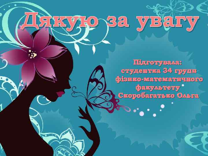 Дякую за увагу ! Підготувала: студентка 34 групи фізико-математичного факультету Скоробагатько Ольга 