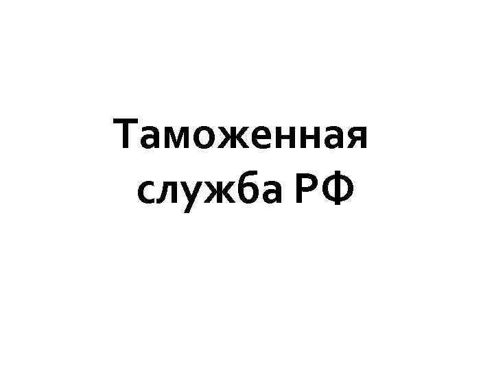 Таможенная служба РФ 